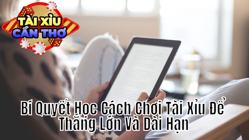 Bí Quyết Học Cách Chơi Tài Xỉu Để Thắng Lớn Và Dài Hạn