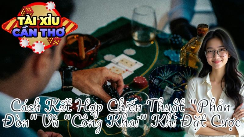 Cách Kết Hợp Chiến Thuật "Phản Đòn" Và "Công Khai" Khi Đặt Cược