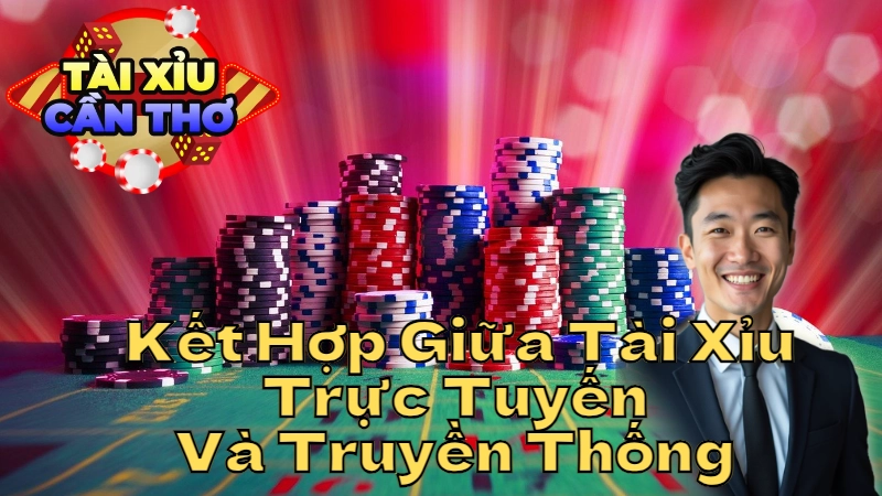 Cách Kết Hợp Giữa Tài Xỉu Trực Tuyến Và Truyền Thống Tại Cần Thơ