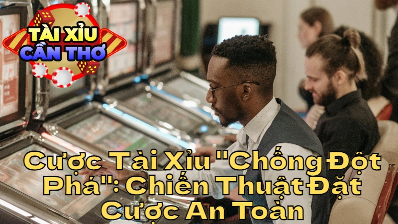 Cược Tài Xỉu "Chống Đột Phá": Chiến Thuật Đặt Cược An Toàn