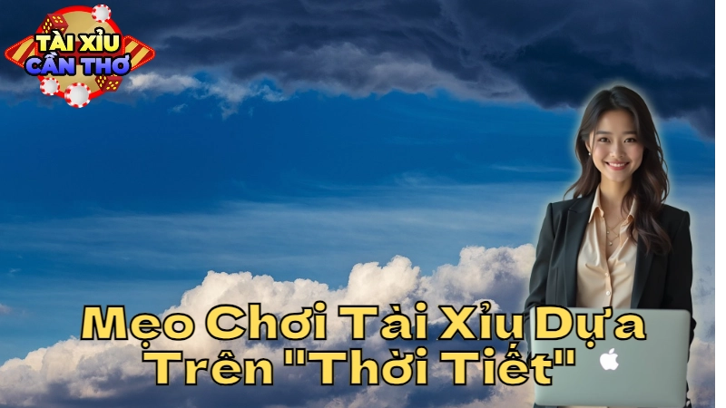 Mẹo Chơi Tài Xỉu Dựa Trên "Thời Tiết" Tại Cần Thơ