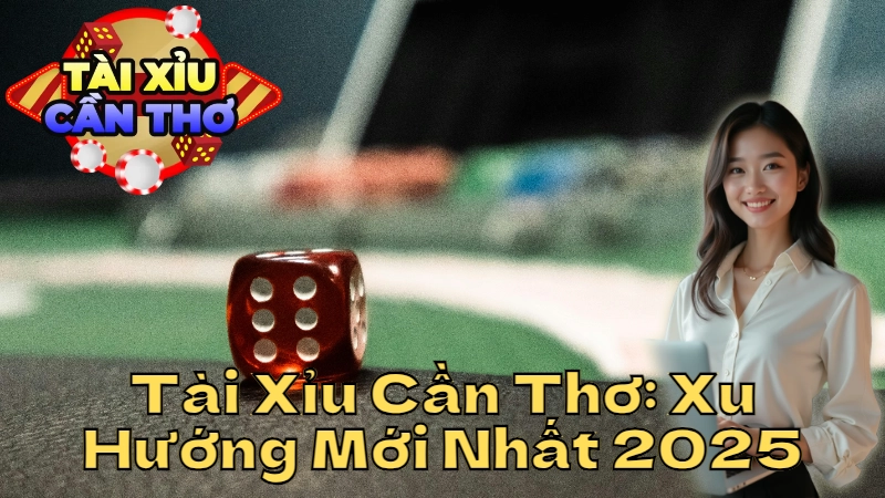 Tài Xỉu Cần Thơ: Xu Hướng Mới Nhất 2025