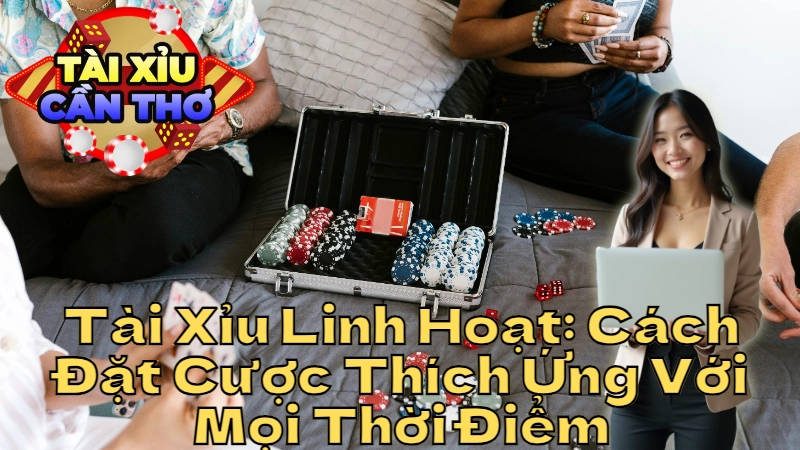 Tài Xỉu Linh Hoạt: Cách Đặt Cược Thích Ứng Với Mọi Thời Điểm